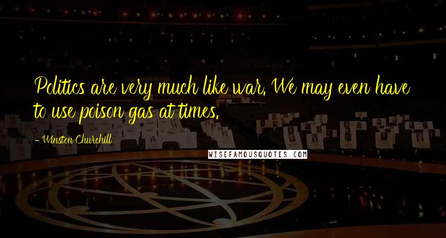 Winston Churchill Quotes: Politics are very much like war. We may even have to use poison gas at times.