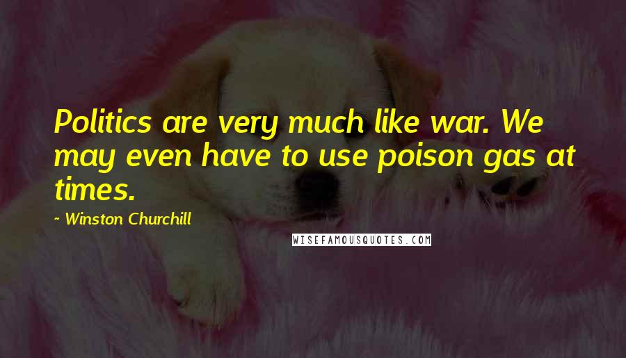 Winston Churchill Quotes: Politics are very much like war. We may even have to use poison gas at times.