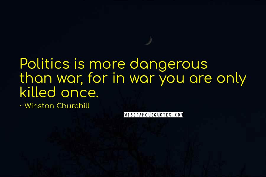 Winston Churchill Quotes: Politics is more dangerous than war, for in war you are only killed once.