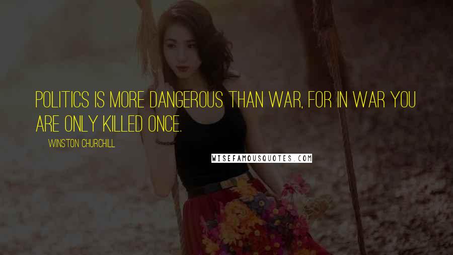 Winston Churchill Quotes: Politics is more dangerous than war, for in war you are only killed once.