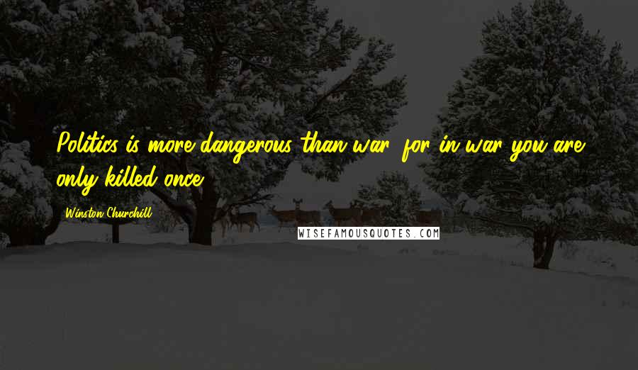 Winston Churchill Quotes: Politics is more dangerous than war, for in war you are only killed once.