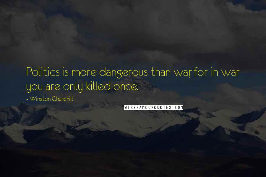 Winston Churchill Quotes: Politics is more dangerous than war, for in war you are only killed once.