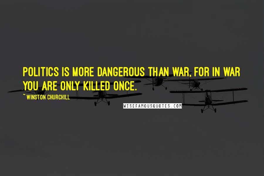 Winston Churchill Quotes: Politics is more dangerous than war, for in war you are only killed once.