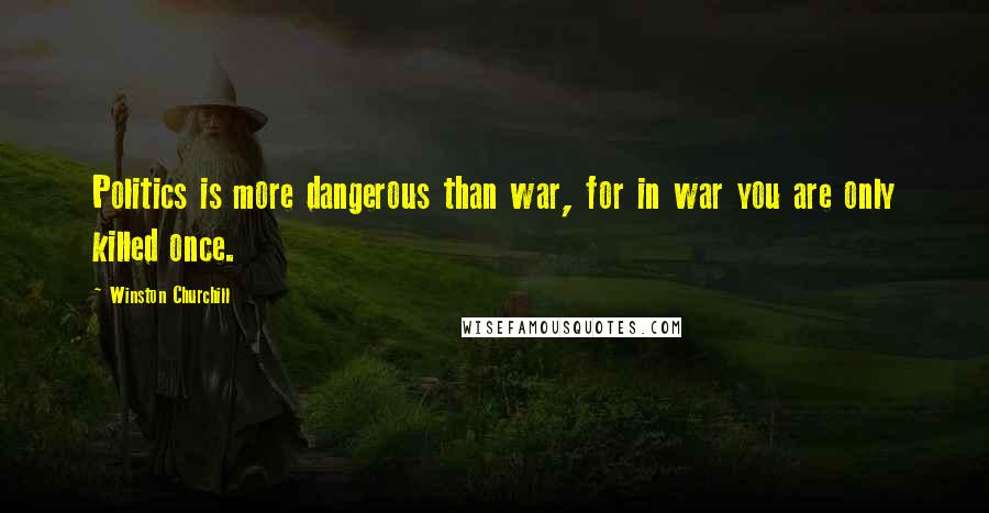 Winston Churchill Quotes: Politics is more dangerous than war, for in war you are only killed once.