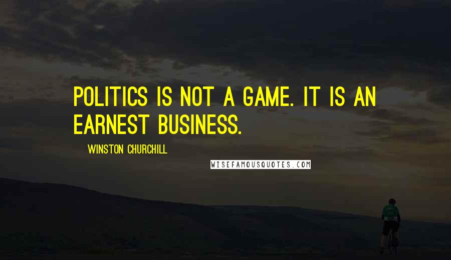 Winston Churchill Quotes: Politics is not a game. It is an earnest business.
