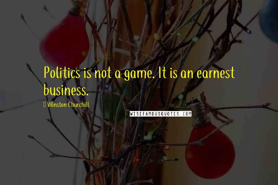 Winston Churchill Quotes: Politics is not a game. It is an earnest business.
