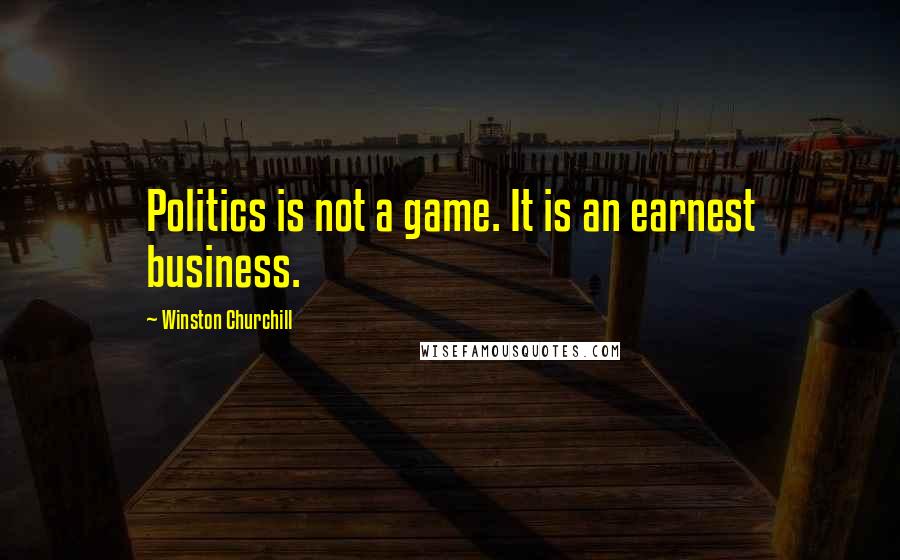 Winston Churchill Quotes: Politics is not a game. It is an earnest business.