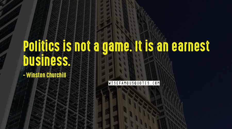 Winston Churchill Quotes: Politics is not a game. It is an earnest business.