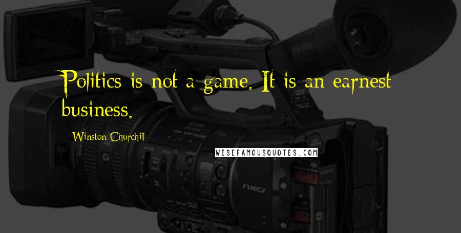 Winston Churchill Quotes: Politics is not a game. It is an earnest business.