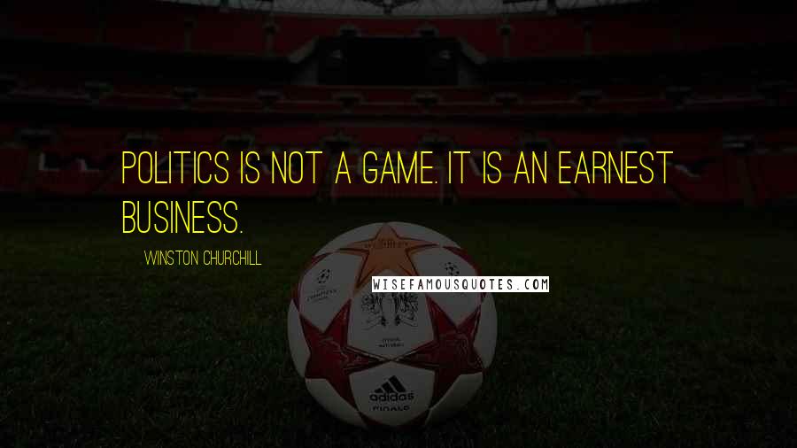 Winston Churchill Quotes: Politics is not a game. It is an earnest business.
