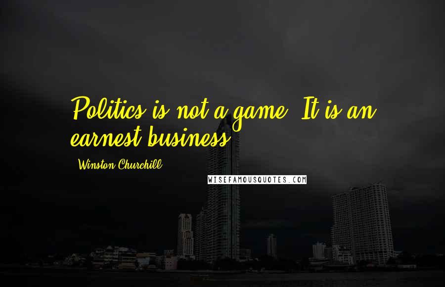 Winston Churchill Quotes: Politics is not a game. It is an earnest business.