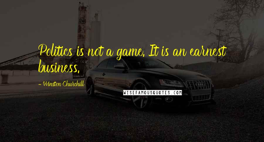 Winston Churchill Quotes: Politics is not a game. It is an earnest business.