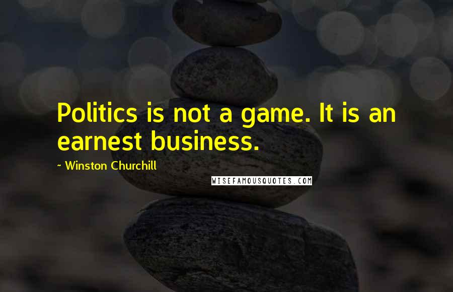 Winston Churchill Quotes: Politics is not a game. It is an earnest business.