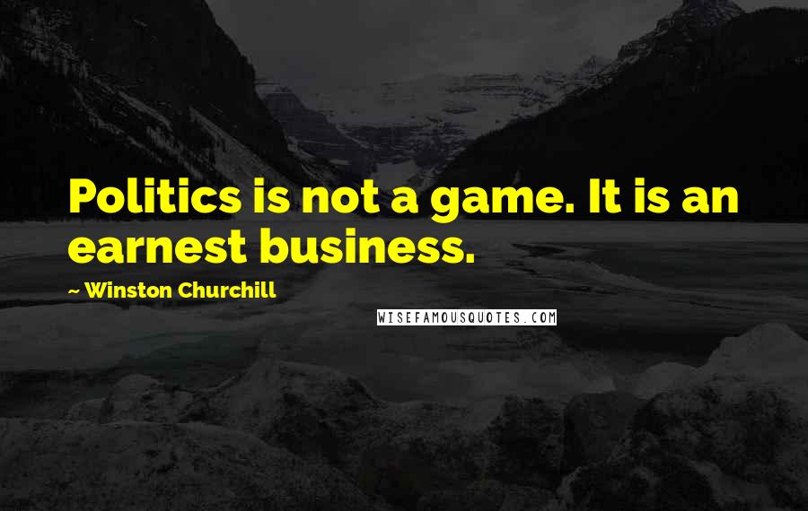 Winston Churchill Quotes: Politics is not a game. It is an earnest business.