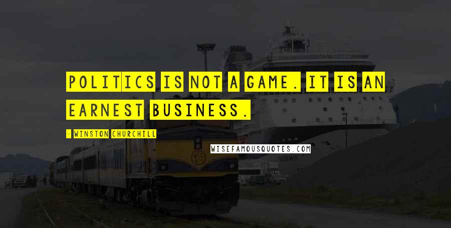 Winston Churchill Quotes: Politics is not a game. It is an earnest business.