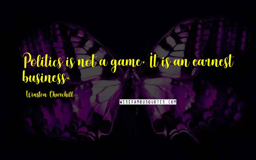 Winston Churchill Quotes: Politics is not a game. It is an earnest business.