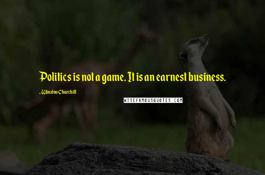 Winston Churchill Quotes: Politics is not a game. It is an earnest business.