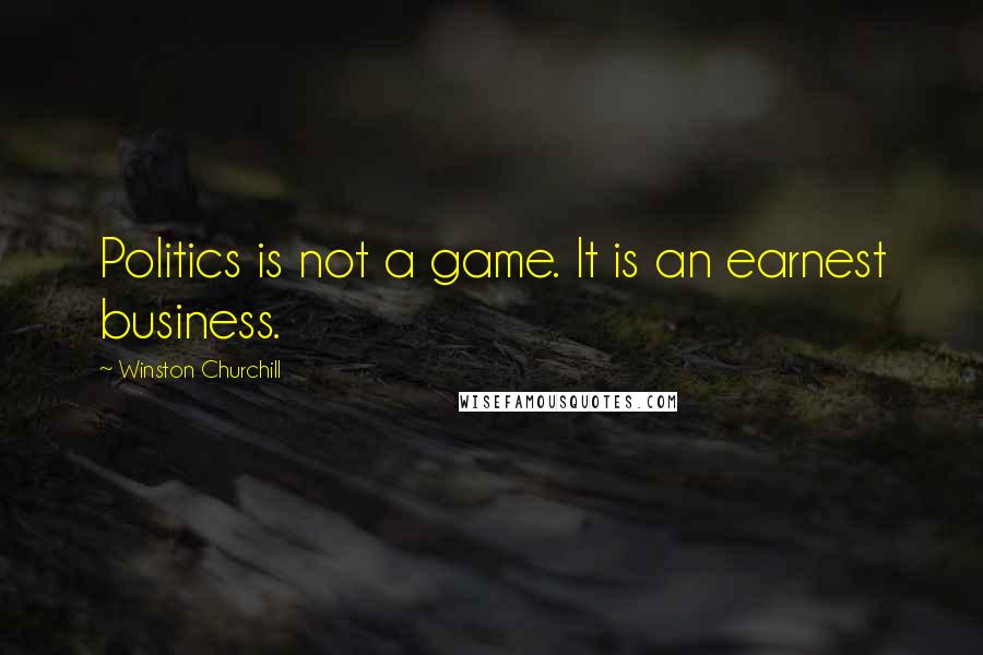 Winston Churchill Quotes: Politics is not a game. It is an earnest business.