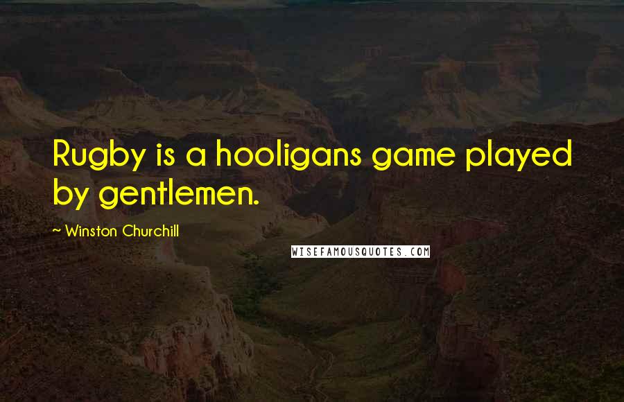 Winston Churchill Quotes: Rugby is a hooligans game played by gentlemen.