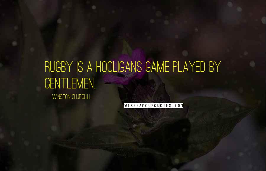 Winston Churchill Quotes: Rugby is a hooligans game played by gentlemen.