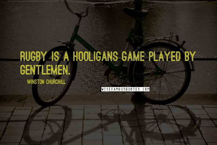 Winston Churchill Quotes: Rugby is a hooligans game played by gentlemen.