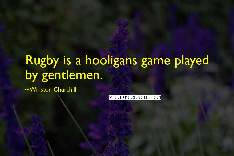 Winston Churchill Quotes: Rugby is a hooligans game played by gentlemen.