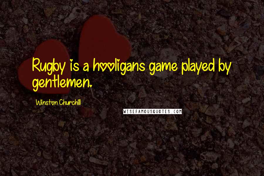 Winston Churchill Quotes: Rugby is a hooligans game played by gentlemen.