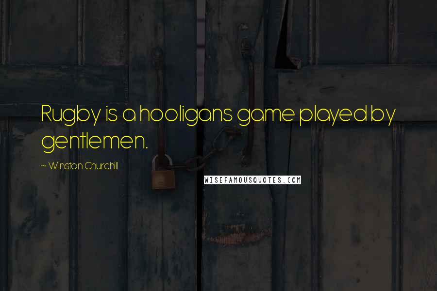 Winston Churchill Quotes: Rugby is a hooligans game played by gentlemen.