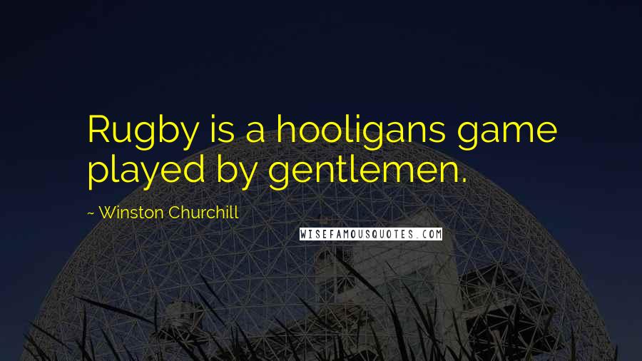 Winston Churchill Quotes: Rugby is a hooligans game played by gentlemen.