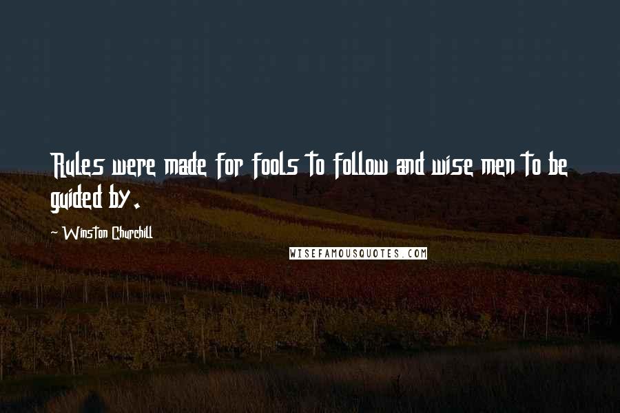 Winston Churchill Quotes: Rules were made for fools to follow and wise men to be guided by.