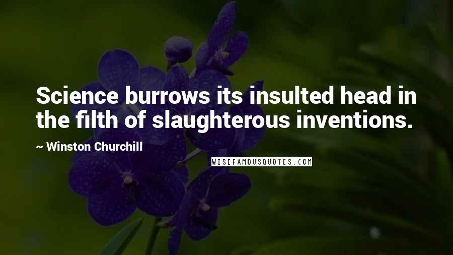 Winston Churchill Quotes: Science burrows its insulted head in the filth of slaughterous inventions.