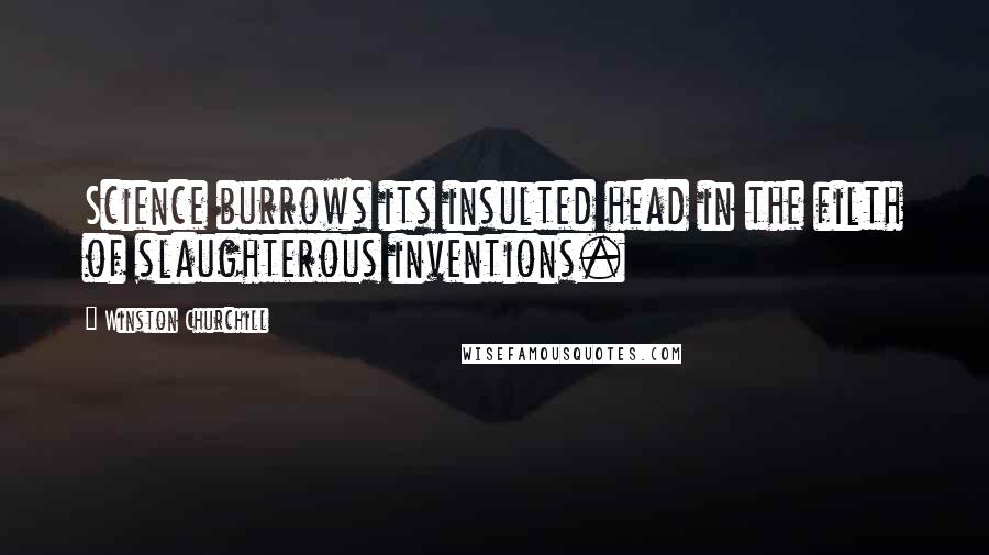Winston Churchill Quotes: Science burrows its insulted head in the filth of slaughterous inventions.
