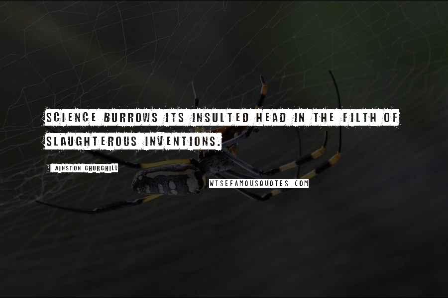 Winston Churchill Quotes: Science burrows its insulted head in the filth of slaughterous inventions.