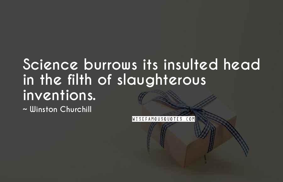 Winston Churchill Quotes: Science burrows its insulted head in the filth of slaughterous inventions.