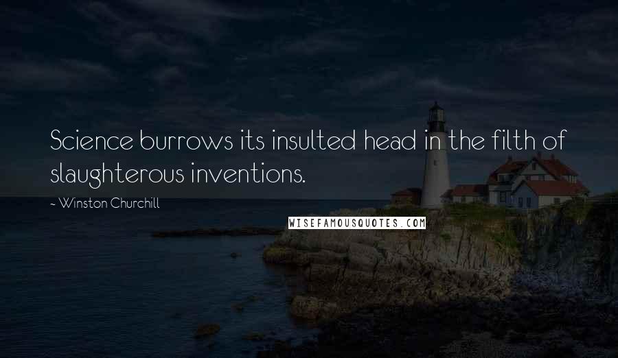 Winston Churchill Quotes: Science burrows its insulted head in the filth of slaughterous inventions.