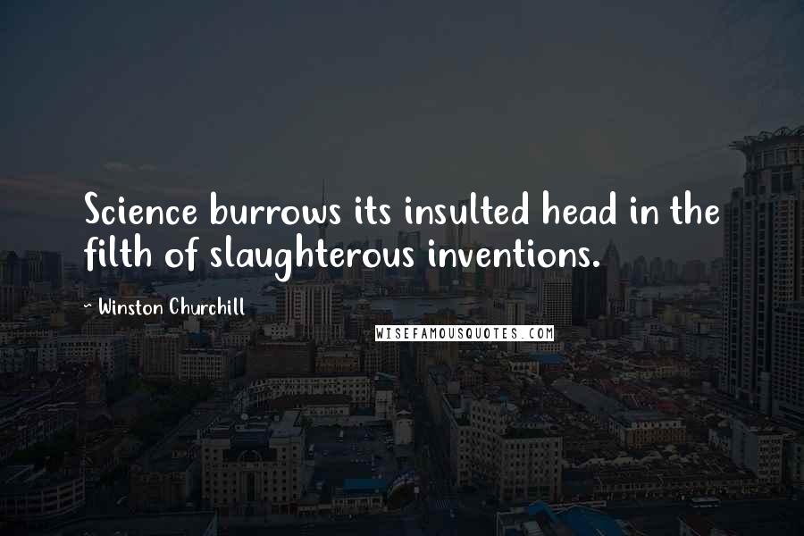 Winston Churchill Quotes: Science burrows its insulted head in the filth of slaughterous inventions.