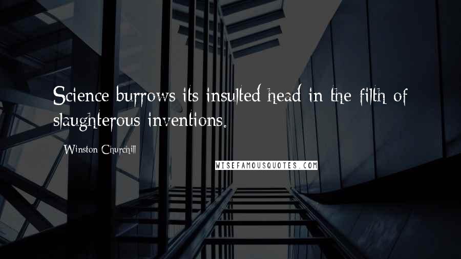 Winston Churchill Quotes: Science burrows its insulted head in the filth of slaughterous inventions.