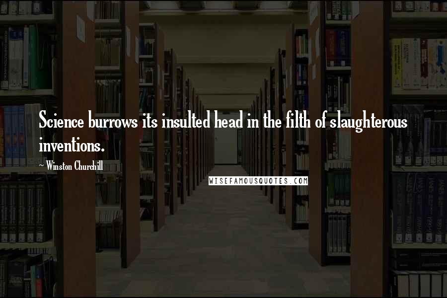 Winston Churchill Quotes: Science burrows its insulted head in the filth of slaughterous inventions.