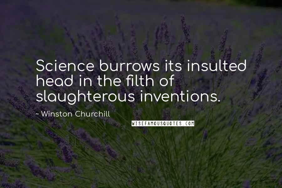 Winston Churchill Quotes: Science burrows its insulted head in the filth of slaughterous inventions.