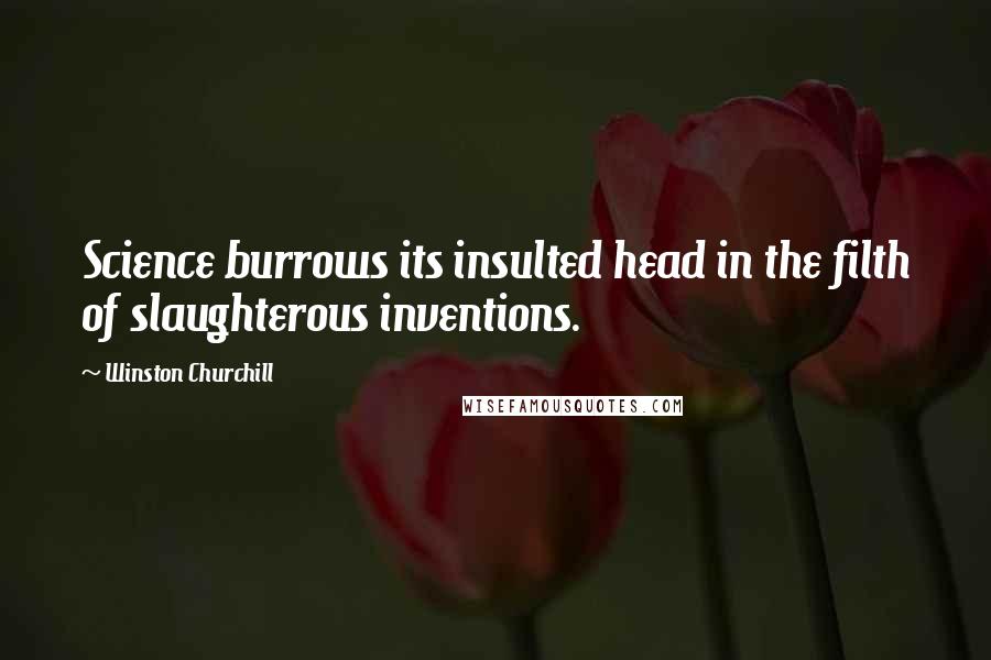 Winston Churchill Quotes: Science burrows its insulted head in the filth of slaughterous inventions.