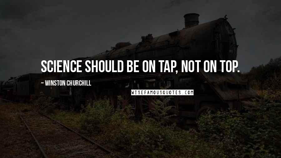 Winston Churchill Quotes: Science should be on tap, not on top.