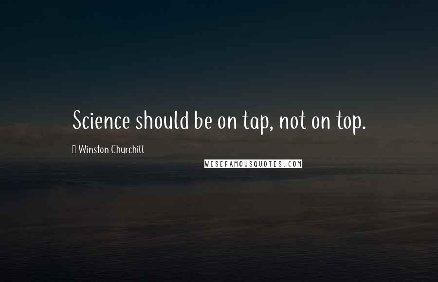 Winston Churchill Quotes: Science should be on tap, not on top.