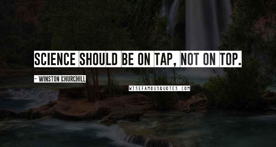 Winston Churchill Quotes: Science should be on tap, not on top.