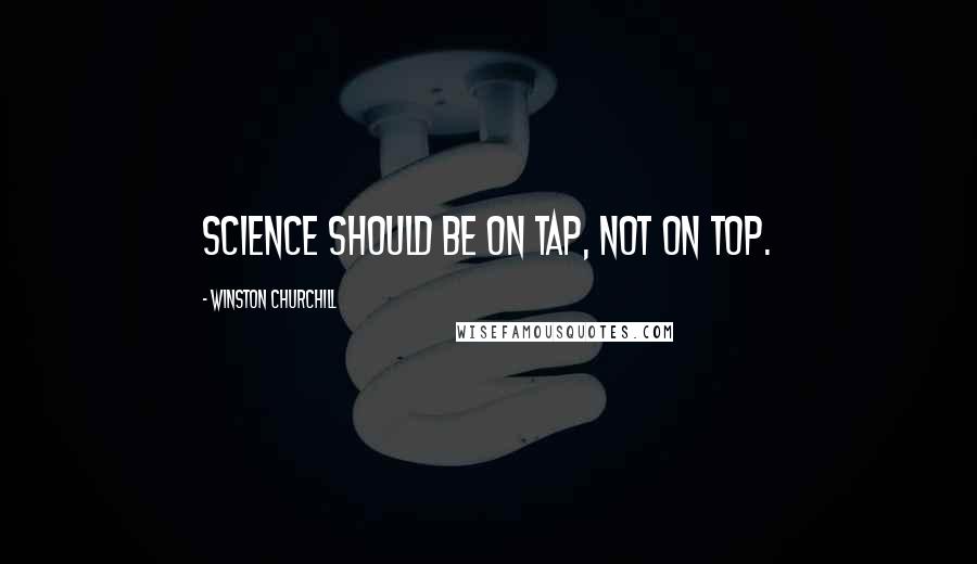 Winston Churchill Quotes: Science should be on tap, not on top.