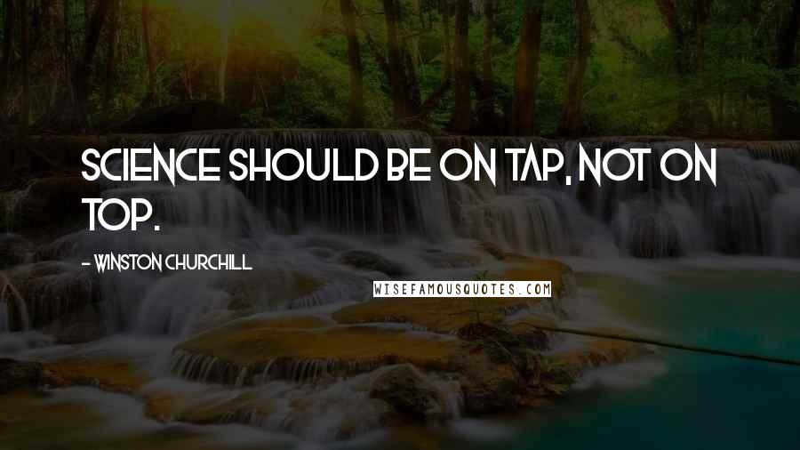 Winston Churchill Quotes: Science should be on tap, not on top.