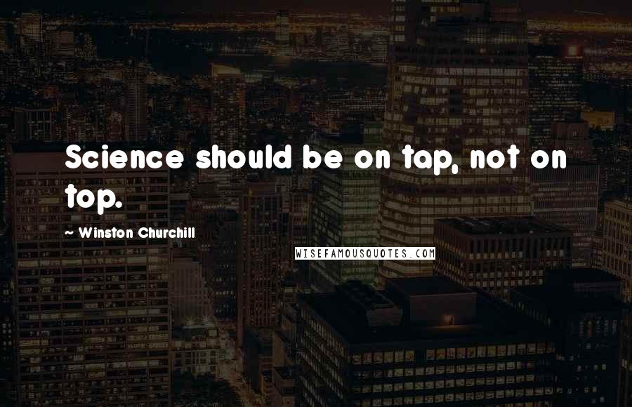 Winston Churchill Quotes: Science should be on tap, not on top.