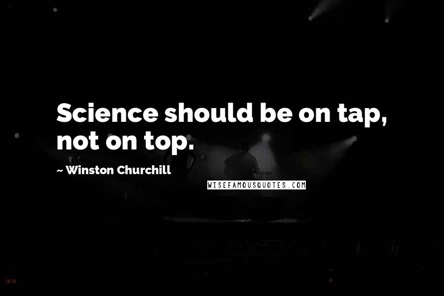 Winston Churchill Quotes: Science should be on tap, not on top.