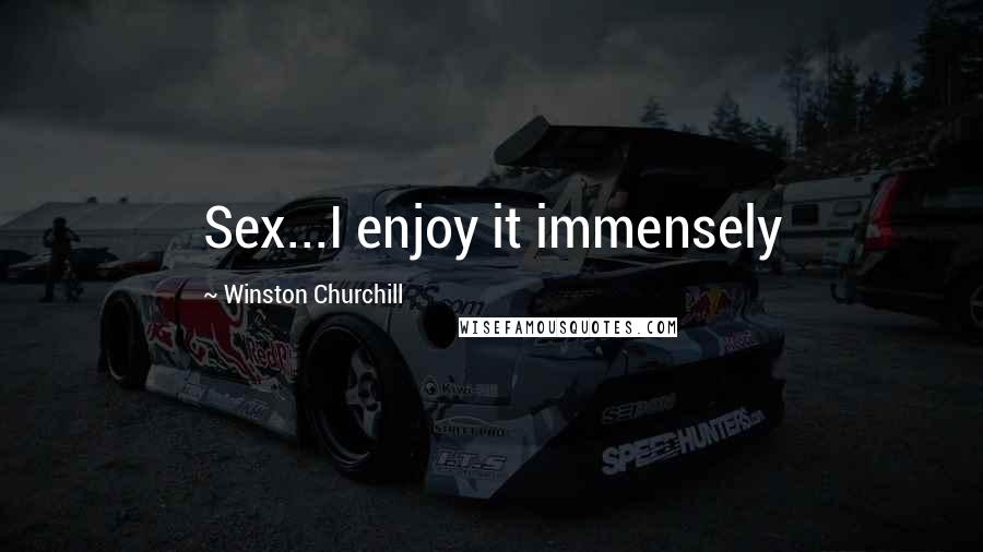 Winston Churchill Quotes: Sex...I enjoy it immensely