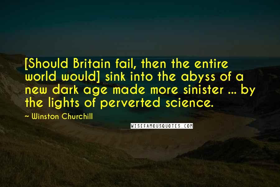 Winston Churchill Quotes: [Should Britain fail, then the entire world would] sink into the abyss of a new dark age made more sinister ... by the lights of perverted science.
