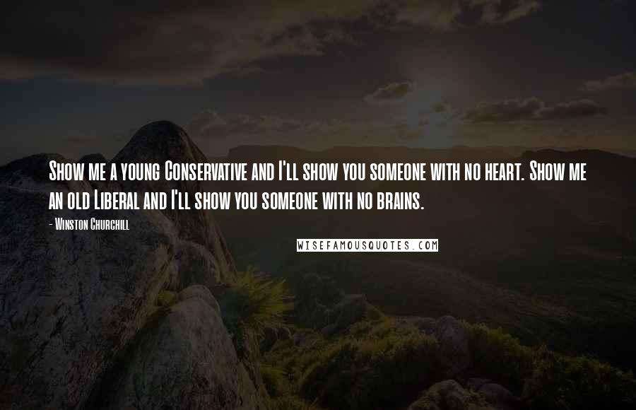Winston Churchill Quotes: Show me a young Conservative and I'll show you someone with no heart. Show me an old Liberal and I'll show you someone with no brains.